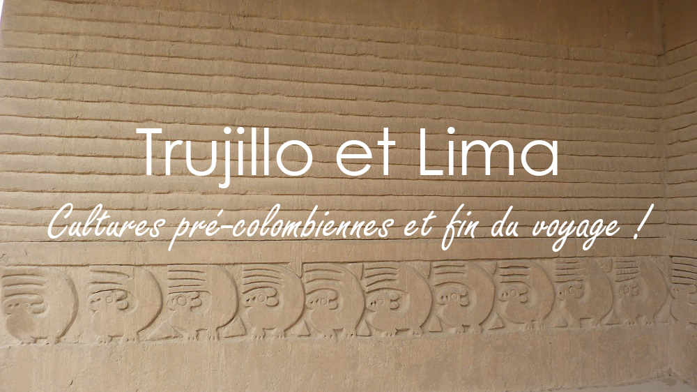 Perou : de Trujillo à Lima, plongée dans la culture péruvienne